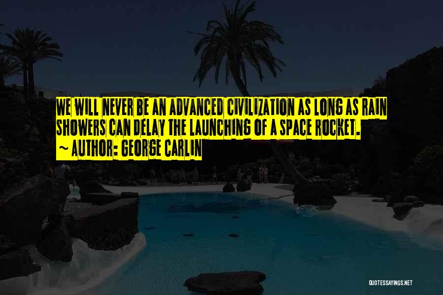 George Carlin Quotes: We Will Never Be An Advanced Civilization As Long As Rain Showers Can Delay The Launching Of A Space Rocket.