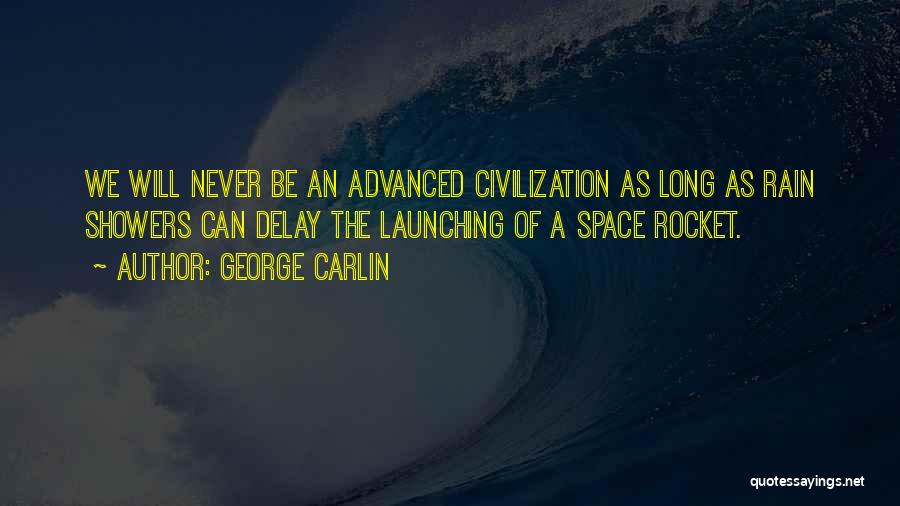 George Carlin Quotes: We Will Never Be An Advanced Civilization As Long As Rain Showers Can Delay The Launching Of A Space Rocket.