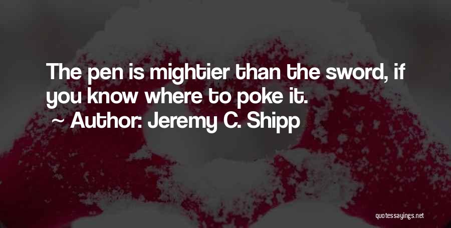 Jeremy C. Shipp Quotes: The Pen Is Mightier Than The Sword, If You Know Where To Poke It.