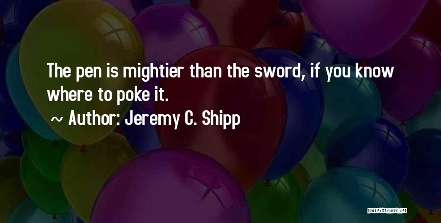 Jeremy C. Shipp Quotes: The Pen Is Mightier Than The Sword, If You Know Where To Poke It.