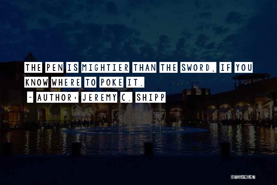 Jeremy C. Shipp Quotes: The Pen Is Mightier Than The Sword, If You Know Where To Poke It.