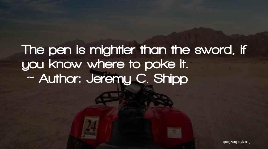 Jeremy C. Shipp Quotes: The Pen Is Mightier Than The Sword, If You Know Where To Poke It.