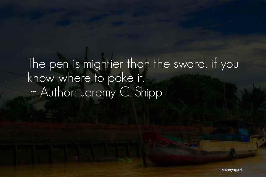 Jeremy C. Shipp Quotes: The Pen Is Mightier Than The Sword, If You Know Where To Poke It.