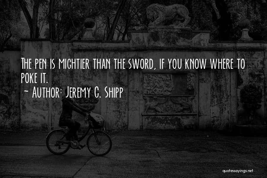 Jeremy C. Shipp Quotes: The Pen Is Mightier Than The Sword, If You Know Where To Poke It.