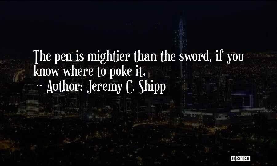 Jeremy C. Shipp Quotes: The Pen Is Mightier Than The Sword, If You Know Where To Poke It.