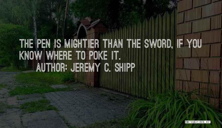 Jeremy C. Shipp Quotes: The Pen Is Mightier Than The Sword, If You Know Where To Poke It.