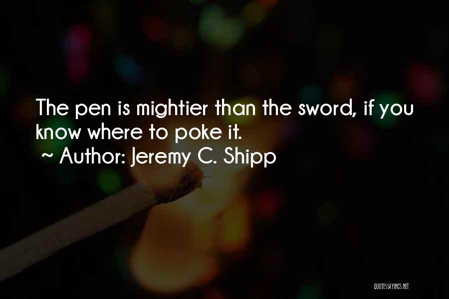 Jeremy C. Shipp Quotes: The Pen Is Mightier Than The Sword, If You Know Where To Poke It.