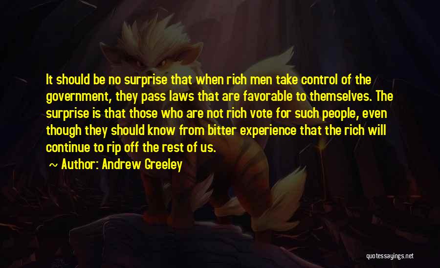 Andrew Greeley Quotes: It Should Be No Surprise That When Rich Men Take Control Of The Government, They Pass Laws That Are Favorable