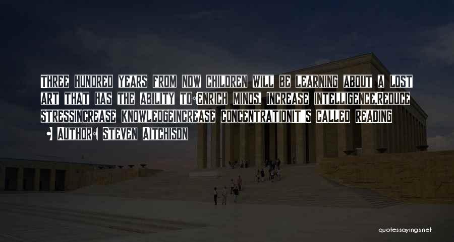 Steven Aitchison Quotes: Three Hundred Years From Now Children Will Be Learning About A Lost Art That Has The Ability To:enrich Minds, Increase