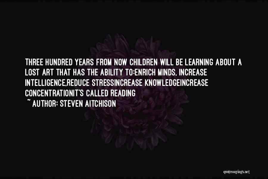 Steven Aitchison Quotes: Three Hundred Years From Now Children Will Be Learning About A Lost Art That Has The Ability To:enrich Minds, Increase