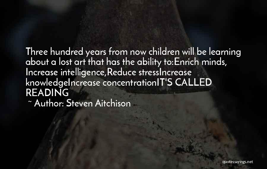 Steven Aitchison Quotes: Three Hundred Years From Now Children Will Be Learning About A Lost Art That Has The Ability To:enrich Minds, Increase