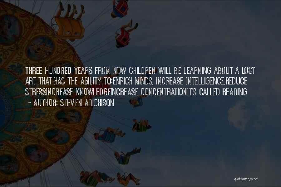 Steven Aitchison Quotes: Three Hundred Years From Now Children Will Be Learning About A Lost Art That Has The Ability To:enrich Minds, Increase