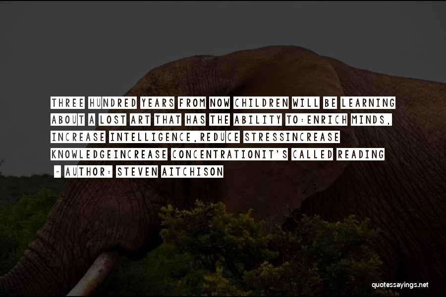 Steven Aitchison Quotes: Three Hundred Years From Now Children Will Be Learning About A Lost Art That Has The Ability To:enrich Minds, Increase