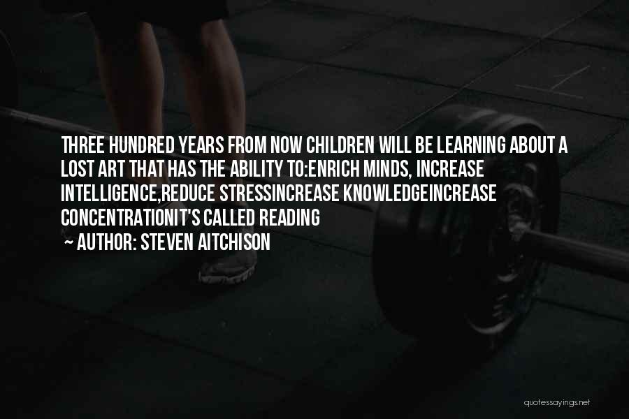 Steven Aitchison Quotes: Three Hundred Years From Now Children Will Be Learning About A Lost Art That Has The Ability To:enrich Minds, Increase
