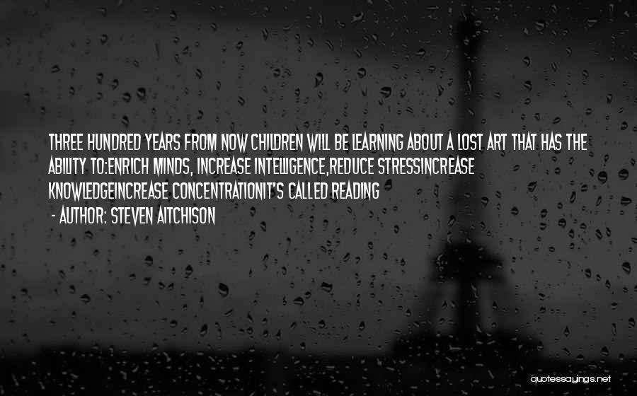 Steven Aitchison Quotes: Three Hundred Years From Now Children Will Be Learning About A Lost Art That Has The Ability To:enrich Minds, Increase
