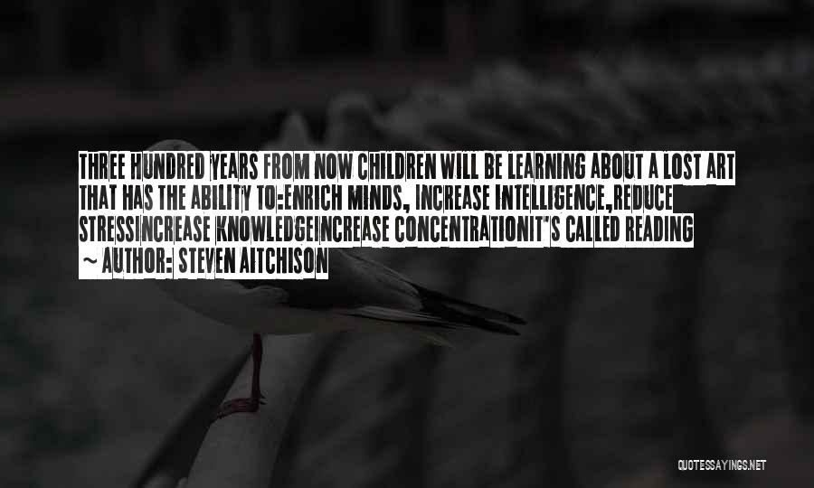 Steven Aitchison Quotes: Three Hundred Years From Now Children Will Be Learning About A Lost Art That Has The Ability To:enrich Minds, Increase