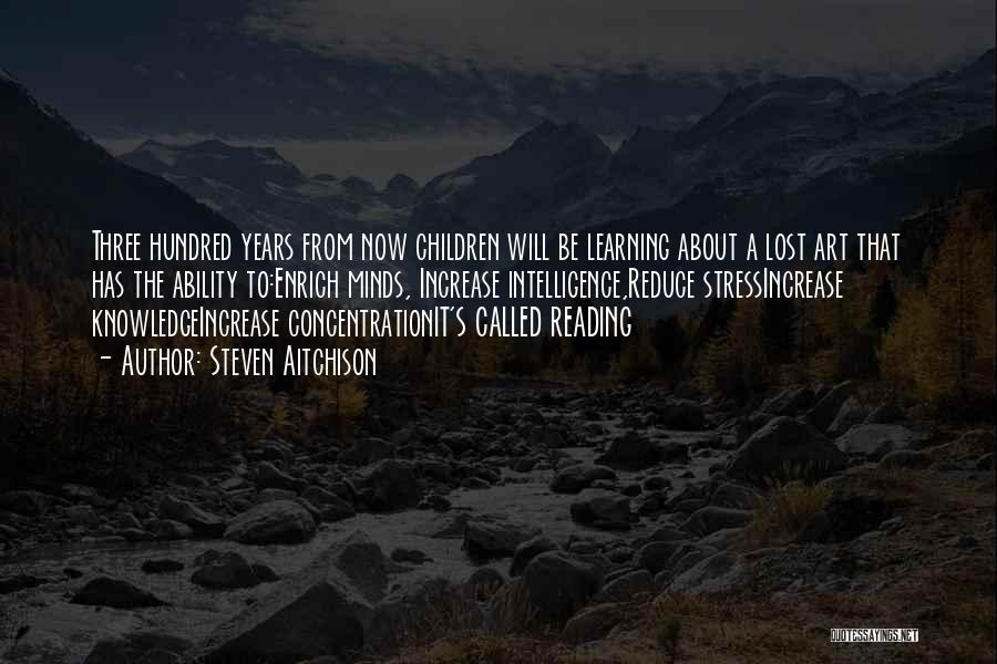 Steven Aitchison Quotes: Three Hundred Years From Now Children Will Be Learning About A Lost Art That Has The Ability To:enrich Minds, Increase