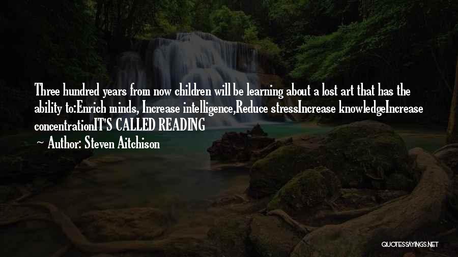 Steven Aitchison Quotes: Three Hundred Years From Now Children Will Be Learning About A Lost Art That Has The Ability To:enrich Minds, Increase