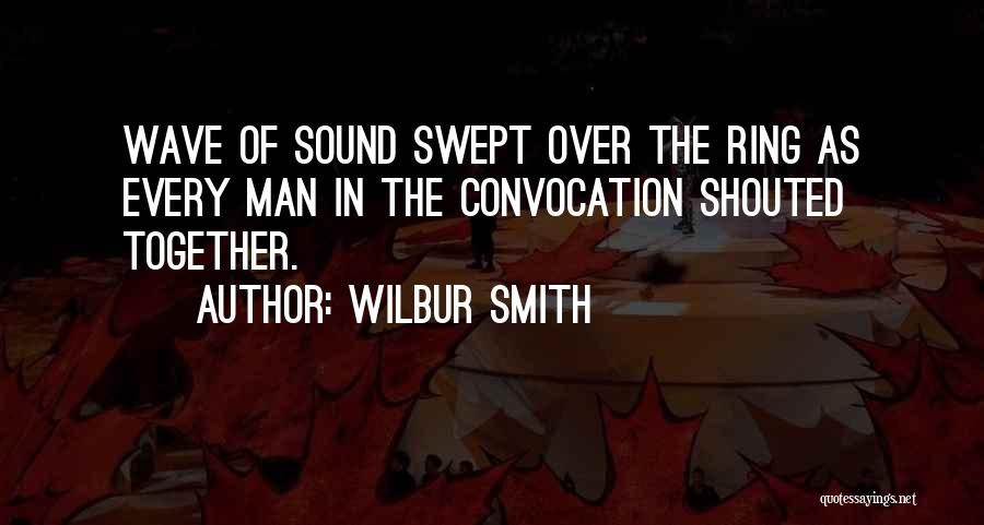 Wilbur Smith Quotes: Wave Of Sound Swept Over The Ring As Every Man In The Convocation Shouted Together.