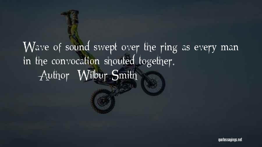 Wilbur Smith Quotes: Wave Of Sound Swept Over The Ring As Every Man In The Convocation Shouted Together.