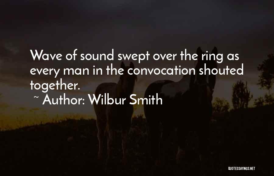 Wilbur Smith Quotes: Wave Of Sound Swept Over The Ring As Every Man In The Convocation Shouted Together.