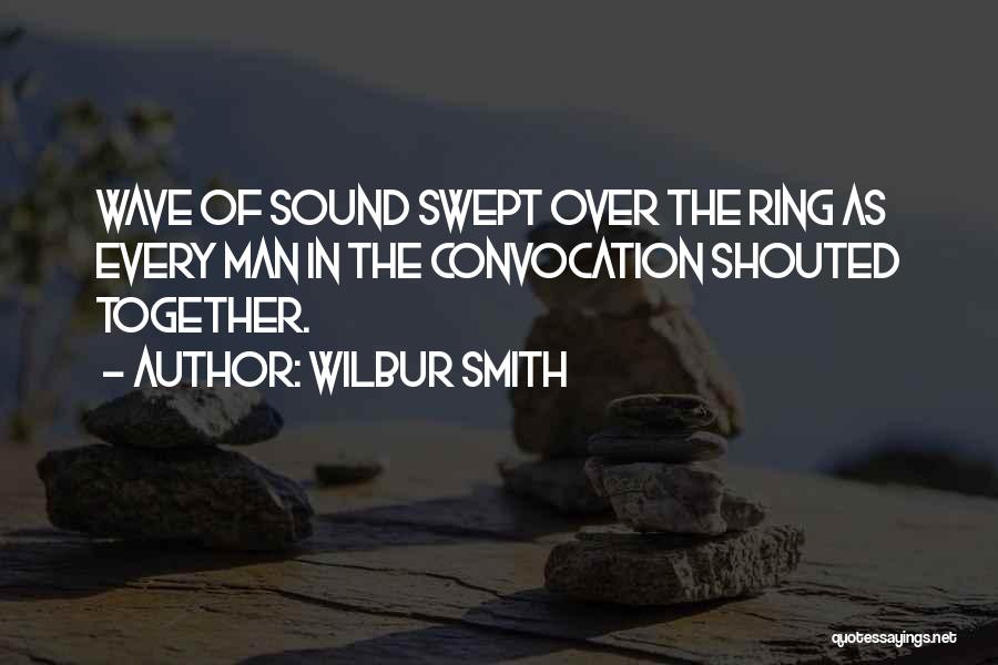 Wilbur Smith Quotes: Wave Of Sound Swept Over The Ring As Every Man In The Convocation Shouted Together.