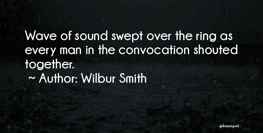 Wilbur Smith Quotes: Wave Of Sound Swept Over The Ring As Every Man In The Convocation Shouted Together.