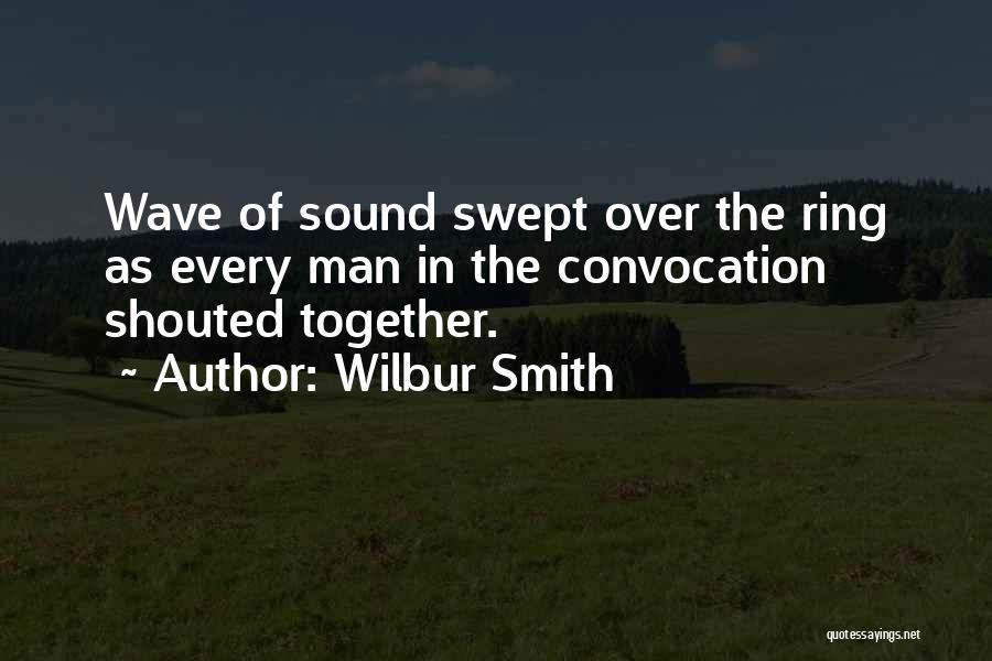 Wilbur Smith Quotes: Wave Of Sound Swept Over The Ring As Every Man In The Convocation Shouted Together.