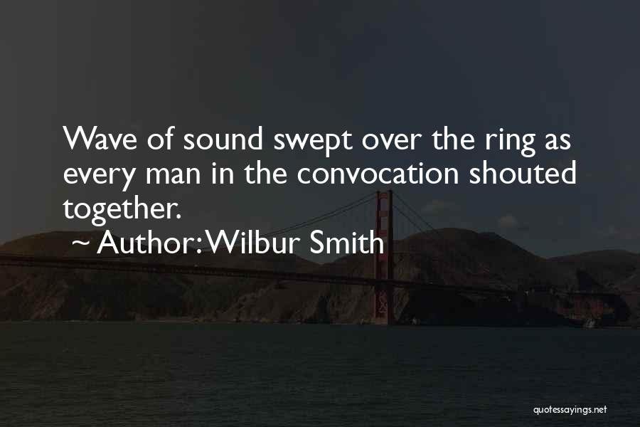 Wilbur Smith Quotes: Wave Of Sound Swept Over The Ring As Every Man In The Convocation Shouted Together.