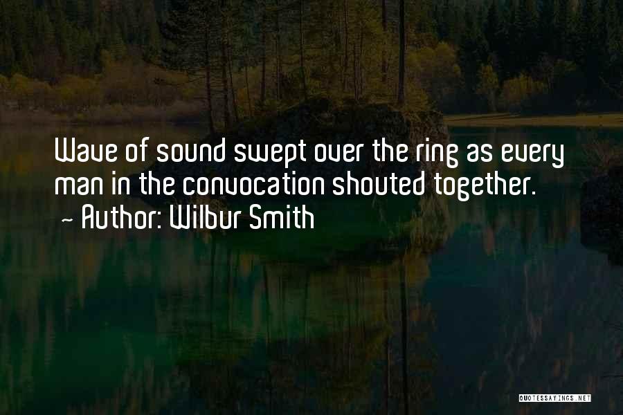 Wilbur Smith Quotes: Wave Of Sound Swept Over The Ring As Every Man In The Convocation Shouted Together.