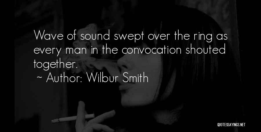 Wilbur Smith Quotes: Wave Of Sound Swept Over The Ring As Every Man In The Convocation Shouted Together.