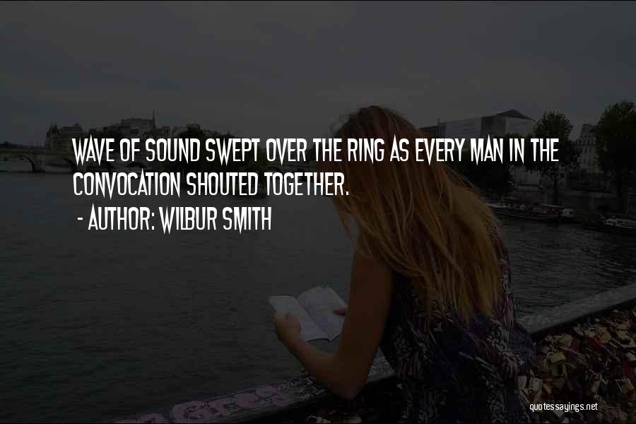 Wilbur Smith Quotes: Wave Of Sound Swept Over The Ring As Every Man In The Convocation Shouted Together.