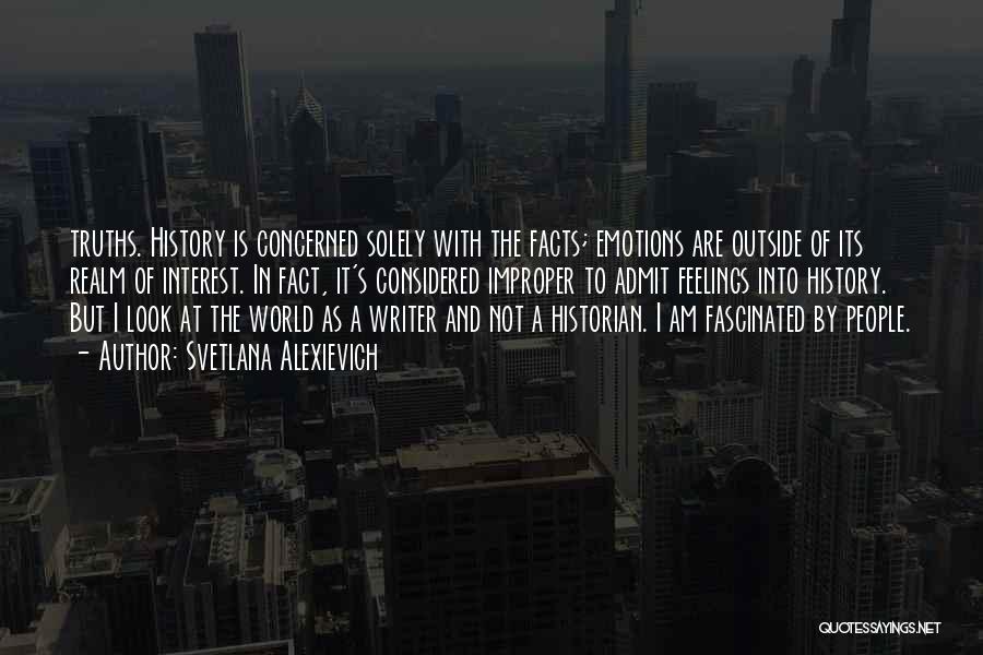 Svetlana Alexievich Quotes: Truths. History Is Concerned Solely With The Facts; Emotions Are Outside Of Its Realm Of Interest. In Fact, It's Considered