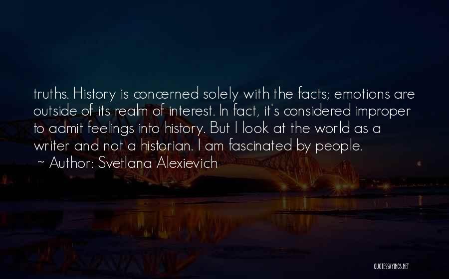 Svetlana Alexievich Quotes: Truths. History Is Concerned Solely With The Facts; Emotions Are Outside Of Its Realm Of Interest. In Fact, It's Considered