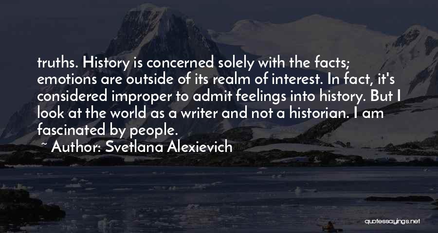 Svetlana Alexievich Quotes: Truths. History Is Concerned Solely With The Facts; Emotions Are Outside Of Its Realm Of Interest. In Fact, It's Considered