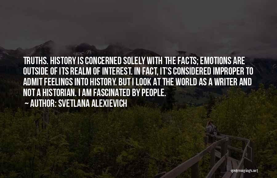 Svetlana Alexievich Quotes: Truths. History Is Concerned Solely With The Facts; Emotions Are Outside Of Its Realm Of Interest. In Fact, It's Considered