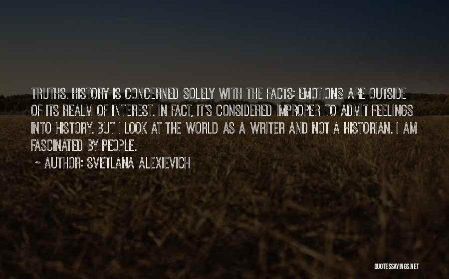 Svetlana Alexievich Quotes: Truths. History Is Concerned Solely With The Facts; Emotions Are Outside Of Its Realm Of Interest. In Fact, It's Considered