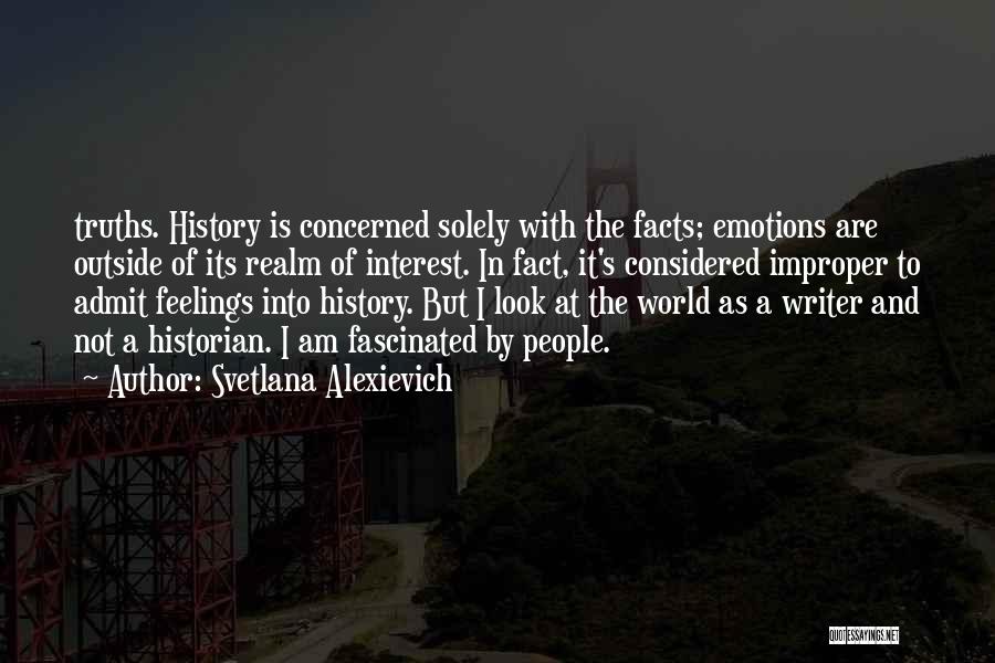 Svetlana Alexievich Quotes: Truths. History Is Concerned Solely With The Facts; Emotions Are Outside Of Its Realm Of Interest. In Fact, It's Considered