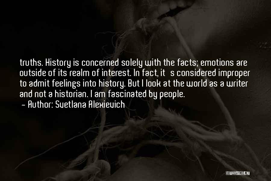 Svetlana Alexievich Quotes: Truths. History Is Concerned Solely With The Facts; Emotions Are Outside Of Its Realm Of Interest. In Fact, It's Considered