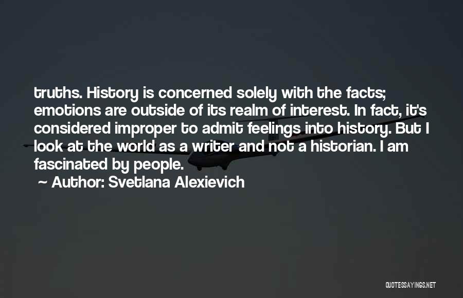 Svetlana Alexievich Quotes: Truths. History Is Concerned Solely With The Facts; Emotions Are Outside Of Its Realm Of Interest. In Fact, It's Considered