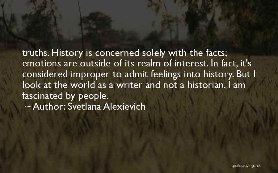 Svetlana Alexievich Quotes: Truths. History Is Concerned Solely With The Facts; Emotions Are Outside Of Its Realm Of Interest. In Fact, It's Considered