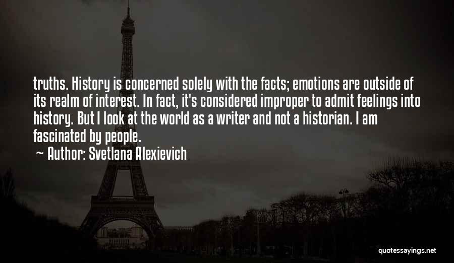 Svetlana Alexievich Quotes: Truths. History Is Concerned Solely With The Facts; Emotions Are Outside Of Its Realm Of Interest. In Fact, It's Considered