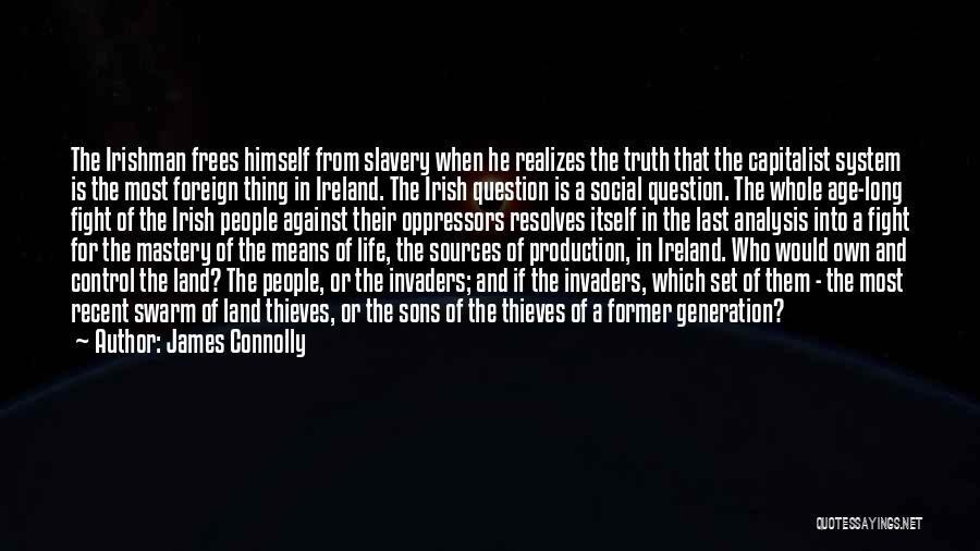 James Connolly Quotes: The Irishman Frees Himself From Slavery When He Realizes The Truth That The Capitalist System Is The Most Foreign Thing