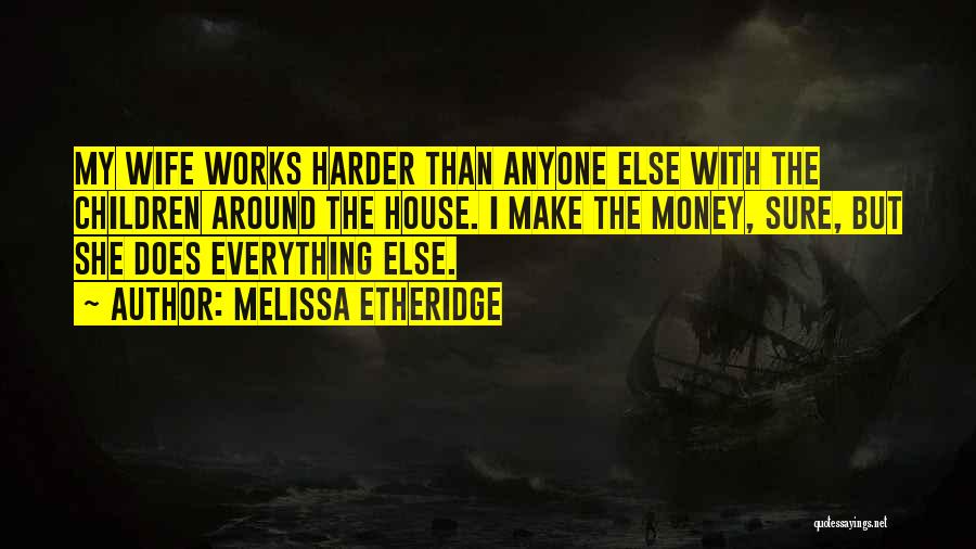 Melissa Etheridge Quotes: My Wife Works Harder Than Anyone Else With The Children Around The House. I Make The Money, Sure, But She