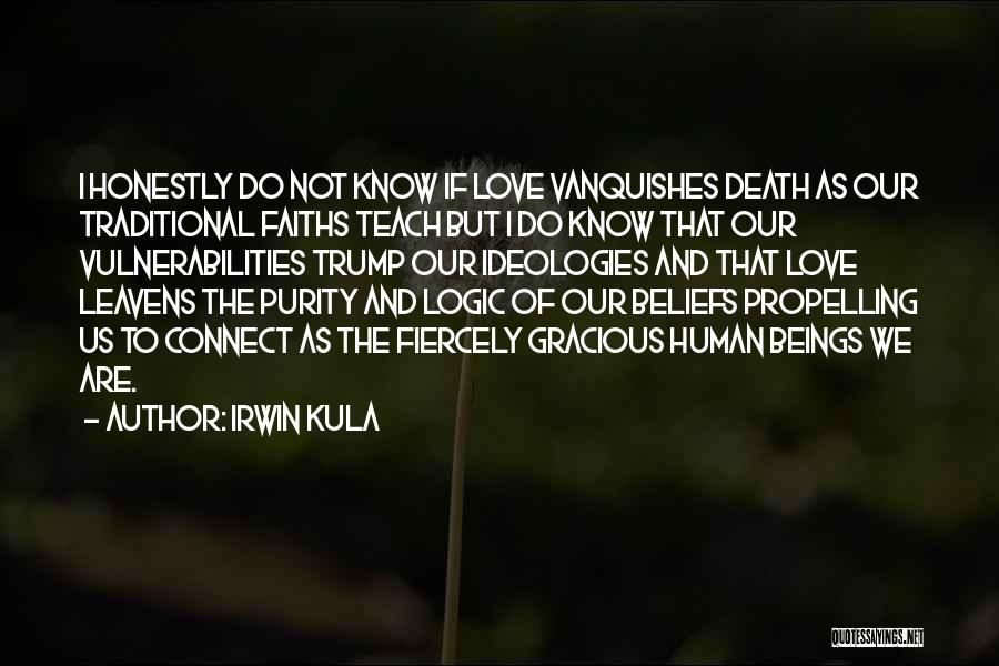 Irwin Kula Quotes: I Honestly Do Not Know If Love Vanquishes Death As Our Traditional Faiths Teach But I Do Know That Our