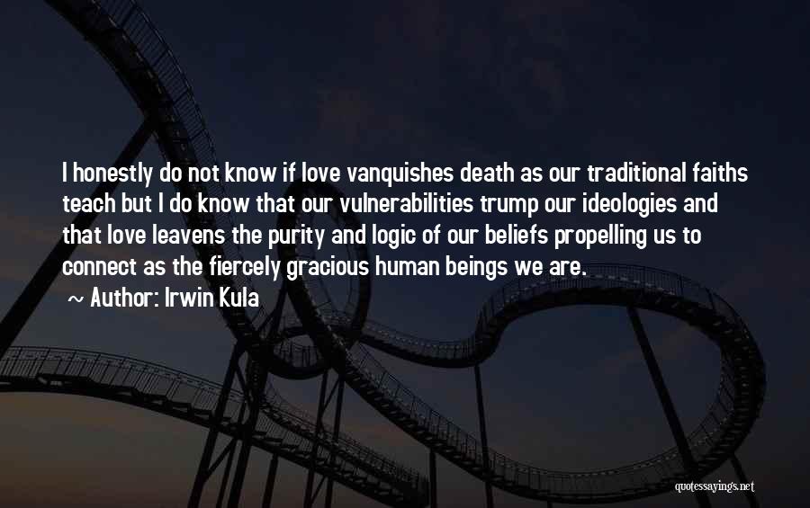 Irwin Kula Quotes: I Honestly Do Not Know If Love Vanquishes Death As Our Traditional Faiths Teach But I Do Know That Our