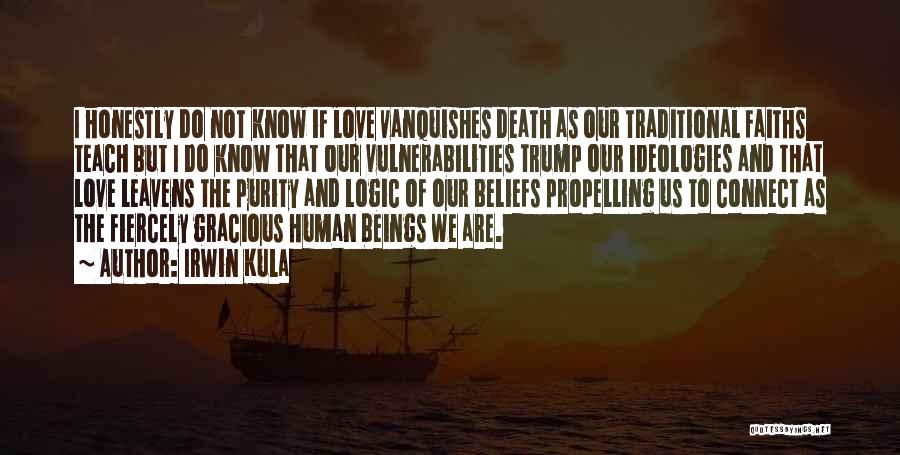 Irwin Kula Quotes: I Honestly Do Not Know If Love Vanquishes Death As Our Traditional Faiths Teach But I Do Know That Our