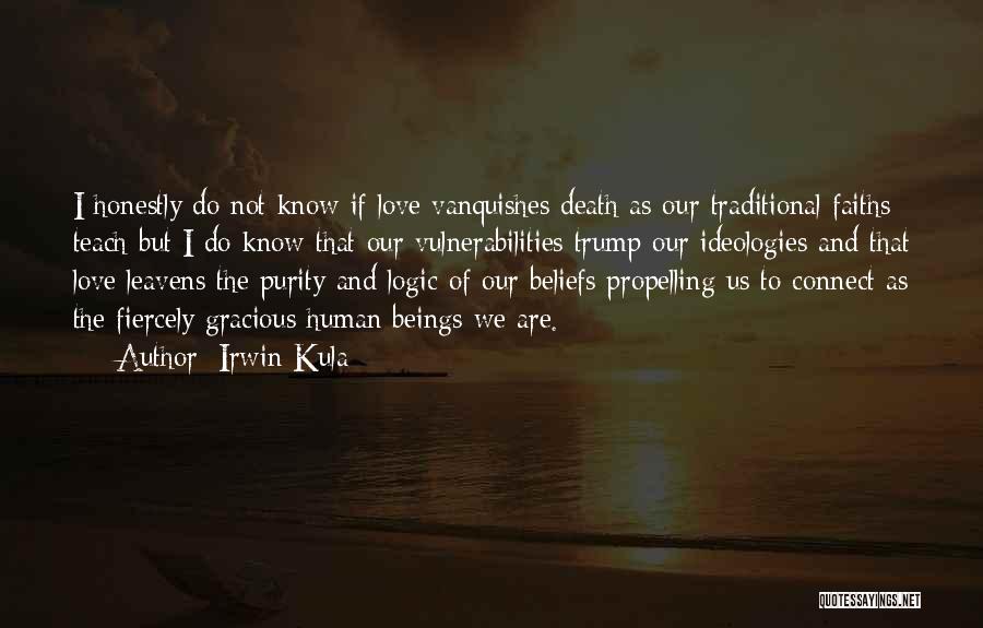 Irwin Kula Quotes: I Honestly Do Not Know If Love Vanquishes Death As Our Traditional Faiths Teach But I Do Know That Our