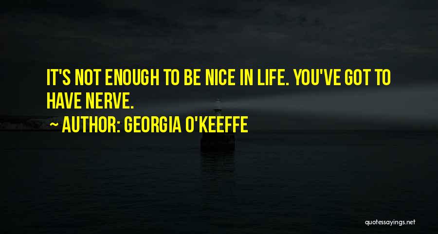 Georgia O'Keeffe Quotes: It's Not Enough To Be Nice In Life. You've Got To Have Nerve.