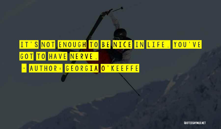 Georgia O'Keeffe Quotes: It's Not Enough To Be Nice In Life. You've Got To Have Nerve.